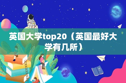 英国大学top20（英国最好大学有几所）