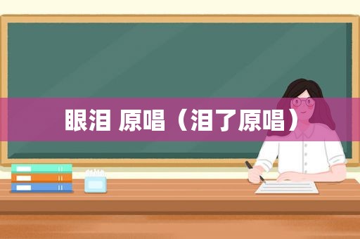 眼泪 原唱（泪了原唱）