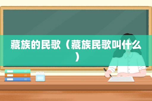 藏族的民歌（藏族民歌叫什么）