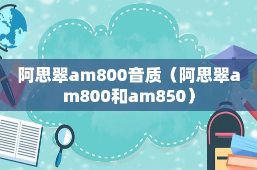 阿思翠am800音质（阿思翠am800和am850）