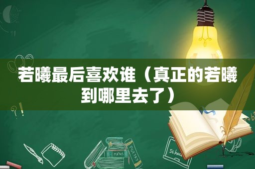 若曦最后喜欢谁（真正的若曦到哪里去了）