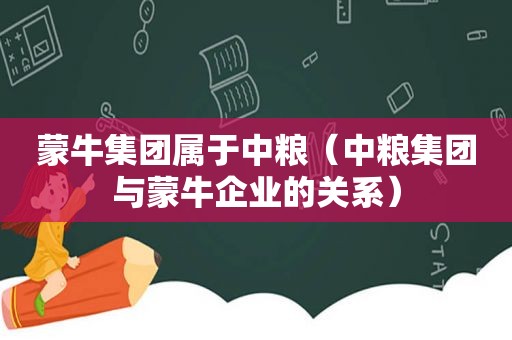 蒙牛集团属于中粮（中粮集团与蒙牛企业的关系）