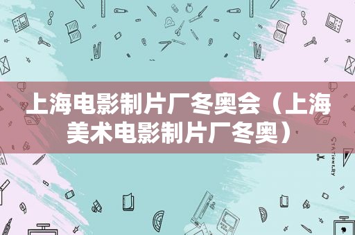 上海电影制片厂冬奥会（上海美术电影制片厂冬奥）