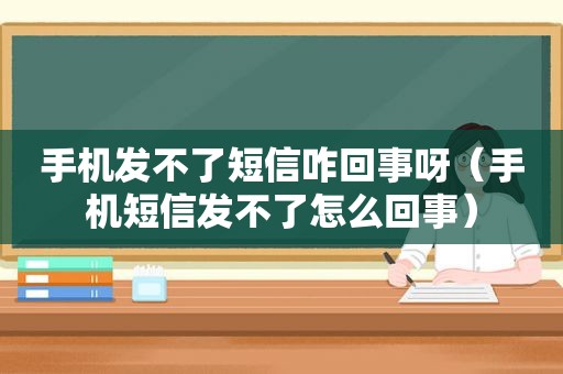 手机发不了短信咋回事呀（手机短信发不了怎么回事）
