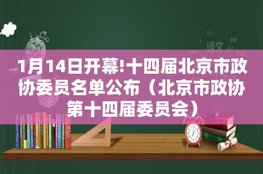 1月14日开幕!十四届北京市政协委员名单公布（北京市政协第十四届委员会）