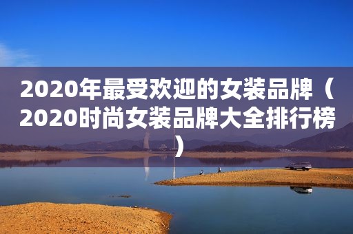 2020年最受欢迎的女装品牌（2020时尚女装品牌大全排行榜）