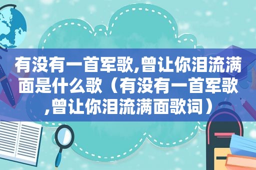 有没有一首军歌,曾让你泪流满面是什么歌（有没有一首军歌,曾让你泪流满面歌词）