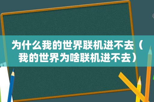 为什么我的世界联机进不去（我的世界为啥联机进不去）