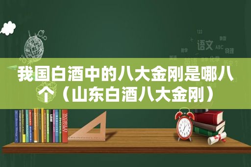 我国白酒中的八大金刚是哪八个（山东白酒八大金刚）