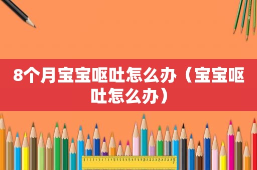 8个月宝宝呕吐怎么办（宝宝呕吐怎么办）