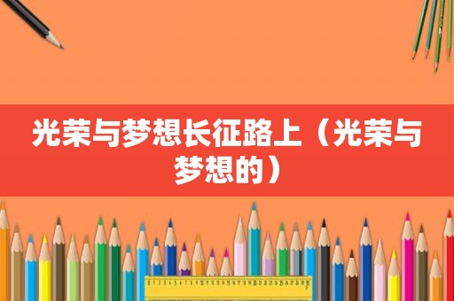 光荣与梦想长征路上（光荣与梦想的）