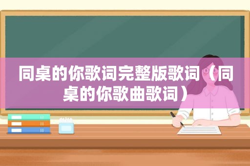 同桌的你歌词完整版歌词（同桌的你歌曲歌词）