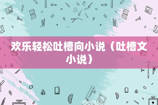 欢乐轻松吐槽向小说（吐槽文小说）