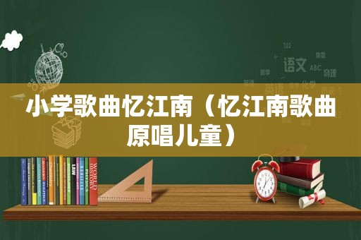 小学歌曲忆江南（忆江南歌曲原唱儿童）
