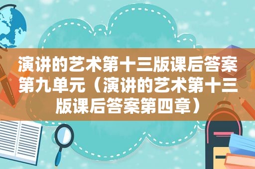 演讲的艺术第十三版课后答案第九单元（演讲的艺术第十三版课后答案第四章）