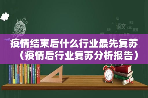 疫情结束后什么行业最先复苏（疫情后行业复苏分析报告）
