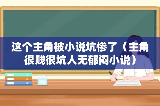 这个主角被小说坑惨了（主角很贱很坑人无郁闷小说）