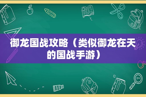 御龙国战攻略（类似御龙在天的国战手游）