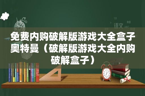 免费内购绿色版游戏大全盒子奥特曼（绿色版游戏大全内购绿色盒子）