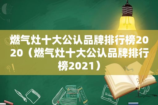 燃气灶十大公认品牌排行榜2020（燃气灶十大公认品牌排行榜2021）