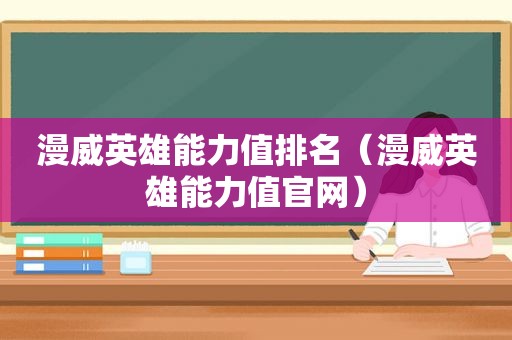 漫威英雄能力值排名（漫威英雄能力值官网）