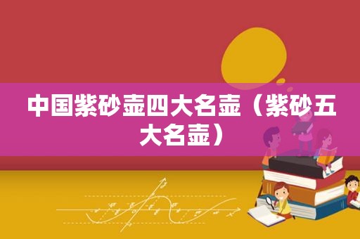 中国紫砂壶四大名壶（紫砂五大名壶）