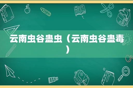 云南虫谷蛊虫（云南虫谷蛊毒）