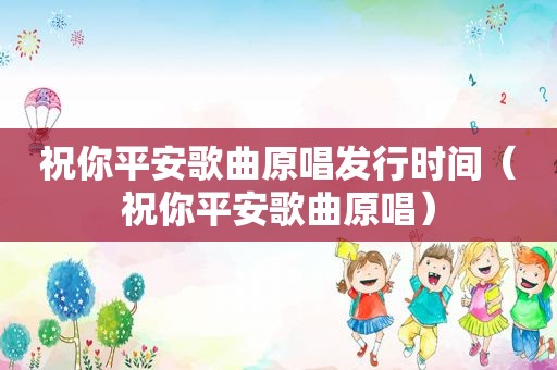 祝你平安歌曲原唱发行时间（祝你平安歌曲原唱）