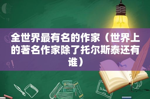 全世界最有名的作家（世界上的著名作家除了托尔斯泰还有谁）
