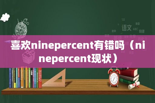 喜欢ninepercent有错吗（ninepercent现状）