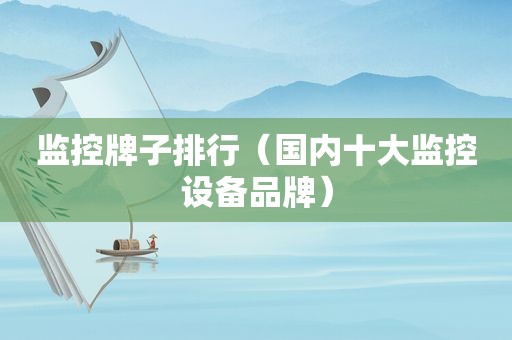 监控牌子排行（国内十大监控设备品牌）