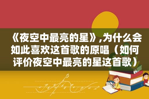 《夜空中最亮的星》,为什么会如此喜欢这首歌的原唱（如何评价夜空中最亮的星这首歌）