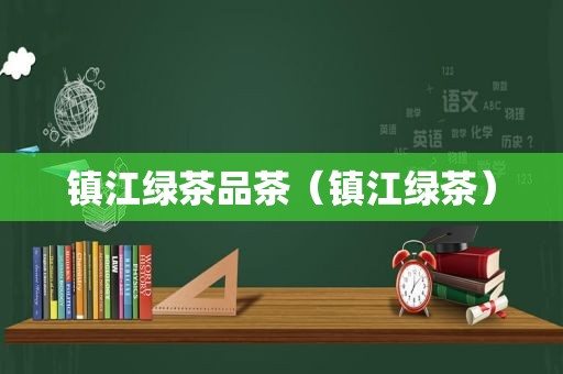 镇江绿茶品茶（镇江绿茶）