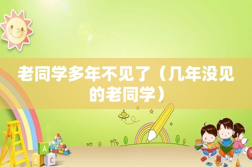 老同学多年不见了（几年没见的老同学）