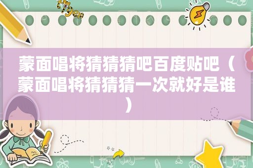 蒙面唱将猜猜猜吧百度贴吧（蒙面唱将猜猜猜一次就好是谁）