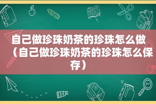 自己做珍珠奶茶的珍珠怎么做（自己做珍珠奶茶的珍珠怎么保存）