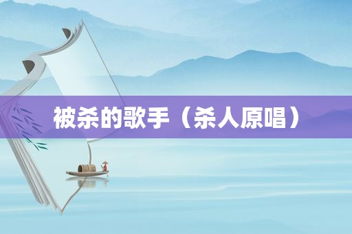被杀的歌手（杀人原唱）