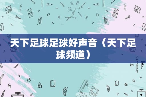 天下足球足球好声音（天下足球频道）