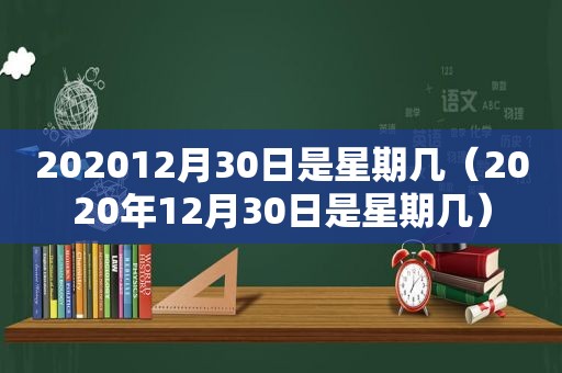 202012月30日是星期几（2020年12月30日是星期几）