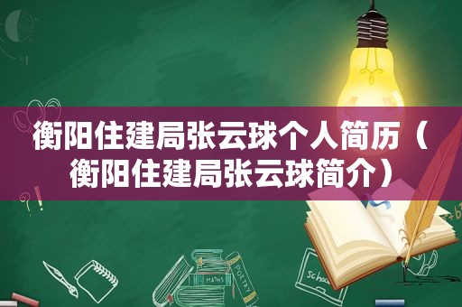 衡阳住建局张云球个人简历（衡阳住建局张云球简介）
