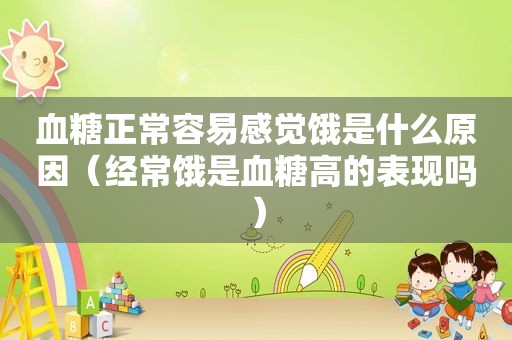 血糖正常容易感觉饿是什么原因（经常饿是血糖高的表现吗）