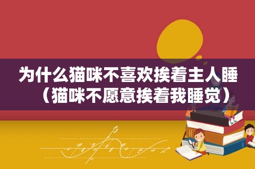 为什么猫咪不喜欢挨着主人睡（猫咪不愿意挨着我睡觉）