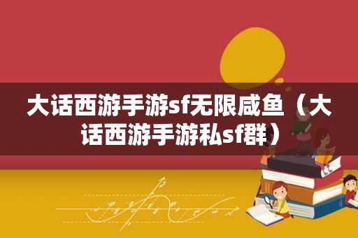 大话西游手游sf无限咸鱼（大话西游手游私sf群）