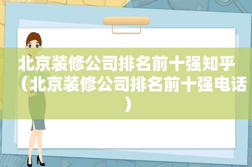 北京装修公司排名前十强知乎（北京装修公司排名前十强电话）