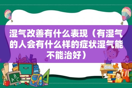 湿气改善有什么表现（有湿气的人会有什么样的症状湿气能不能治好）