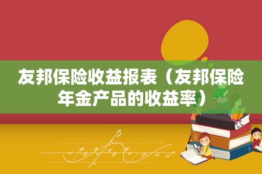 友邦保险收益报表（友邦保险年金产品的收益率）
