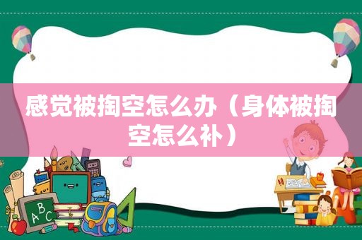 感觉被掏空怎么办（身体被掏空怎么补）
