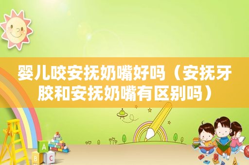 婴儿咬安抚奶嘴好吗（安抚牙胶和安抚奶嘴有区别吗）