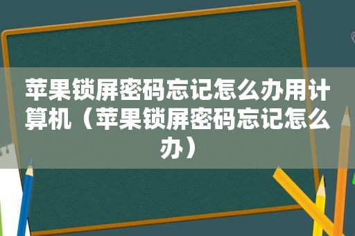 苹果锁屏密码忘记怎么办用计算机（苹果锁屏密码忘记怎么办）