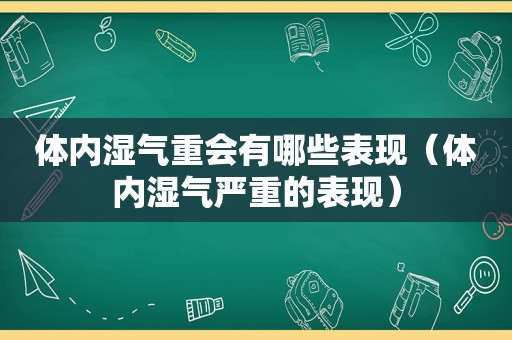 体内湿气重会有哪些表现（体内湿气严重的表现）